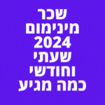 שכר מינימום 2024 שעתי וחודשי כמה מגיע לכם